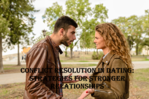Conflict Resolution in Dating: Strategies for Stronger Relationships